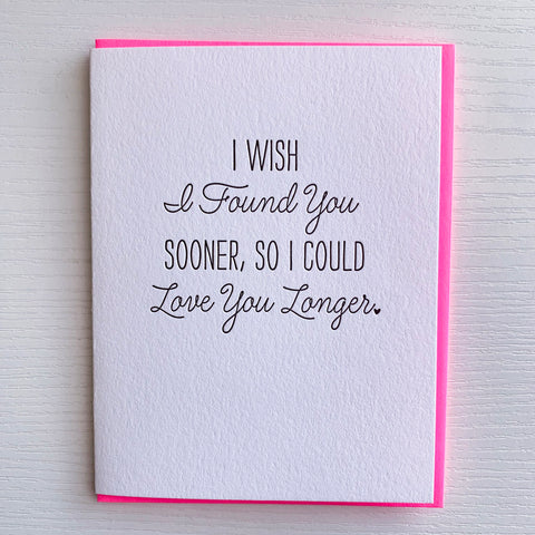 Love Card - Anniversary Card - I Wish I Found You Sooner So I Could Love You Longer